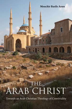 The Arab Christ: Towards an Arab Christian Theology of Conviviality de Mouchir Basile Aoun