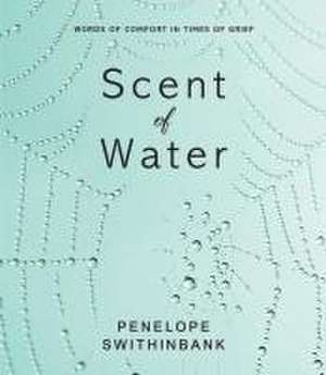 Scent of Water: Words of Comfort in Times of Grief de Penelope Swithinbank