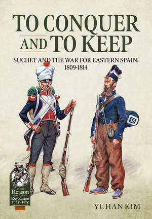 To Conquer and to Keep - Suchet and the War for Eastern Spain, 1809-1814 de Yuhan Kim