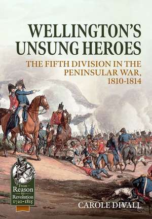 Wellington's Unsung Heroes: The Fifth Division in the Peninsular War, 1810-1814 de Carole Divall