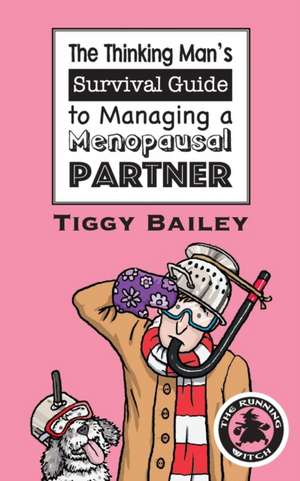 The Thinking Man's Survival Guide to Managing a Menopausal Partner de Tiggy Bailey