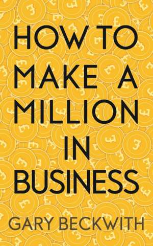 How To Make A Million In Business de Gary Beckwith