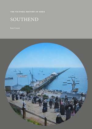 The Victoria History of Essex: Southend: Victorian Town and Resort de Ken Crowe