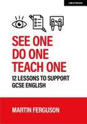 See One. Do One. Teach One: 12 lessons to support GCSE English de Martin Ferguson