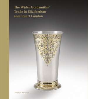 The Wider Goldsmiths' Trade in Elizabethan and Stuart London: The Wider Goldsmiths’ Trade in Elizabethan and Stuart London de David M. Mitchell