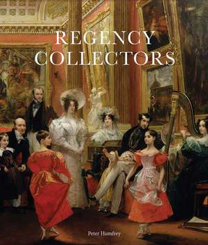 Regency Collectors: Buying and Displaying Old Masters in Early Nineteenth-Century England de Peter Humfrey