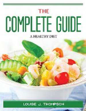 The Complete Guide: A Healthy Diet de Louise J Thompson