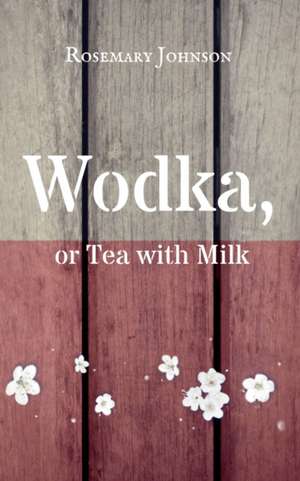 Wodka, or Tea with Milk de Rosemary Johnson
