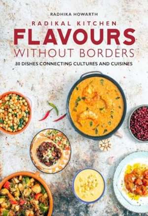 Radikal Kitchen: Flavours Without Borders de Radhika Howarth