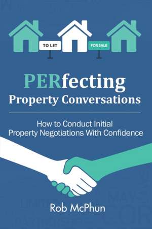 PERfecting Property Conversations: How to Conduct Initial Property Negotiations With Confidence de Rob McPhun