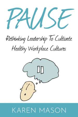 Pause: Rethinking Leadership to Cultivate Healthy Workplace Cultures de Karen Mason