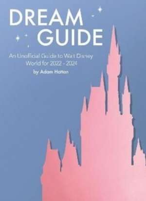 Dream Guide: An Unofficial Guide to Walt Disney World for 2022 - 2024 de Adam Hattan