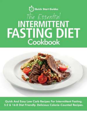 The Essential Intermittent Fasting Diet Cookbook: Quick And Easy Low Carb Recipes For Intermittent Fasting Diets. 5:2 & 16:8 Diet Friendly. Calorie-Co de Quick Start Guides