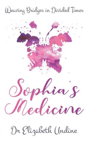 Sophia's Medicine: Weaving Bridges in Divided Times de Elizabeth Undine