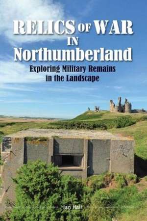 Relics of War in Northumberland de Ian Hall