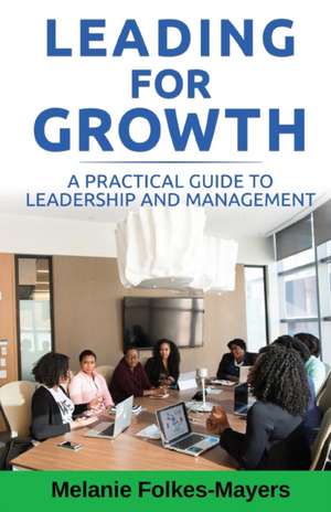 LEADING FOR GROWTH - A Practical Guide to Leadership and Management de Melanie Folkes-Mayers