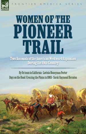 Women of the Pioneer Trail: Two Accounts of the American Westward Expansion During the 19th Century By Ox team to California by Lavinia Honeyman P de Lavinia H. Porter