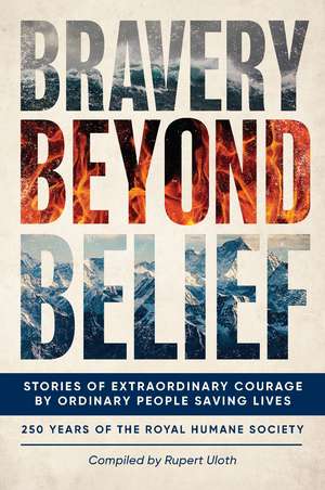 Bravery Beyond Belief: Stories of Extraordinary Courage by Ordinary People Saving Lives de The Royal Humane Society