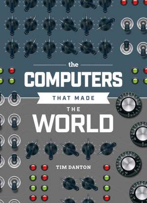 The Computers That Made the World de Tim Danton