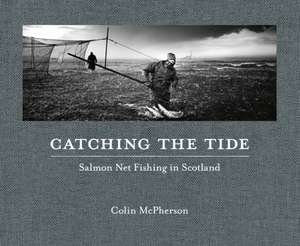 Catching The Tide: Salmon Net Fishing in Scotland de Colin McPherson