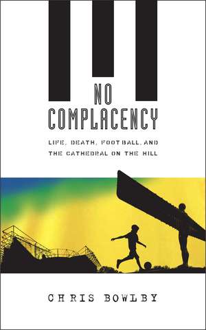 No Complacency: Life, Death, Football and the Cathedral on the Hill de Chris Bowlby