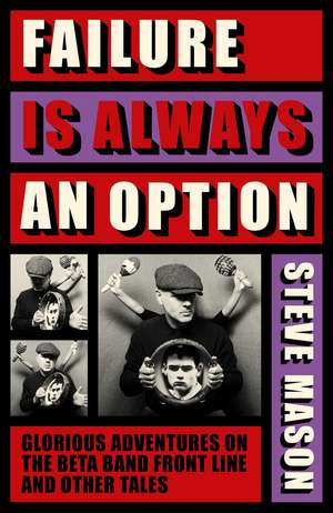 Failure is Always An Option: Glorious Adventures on the Beta Band Front Line and Other Tales de Steve Mason