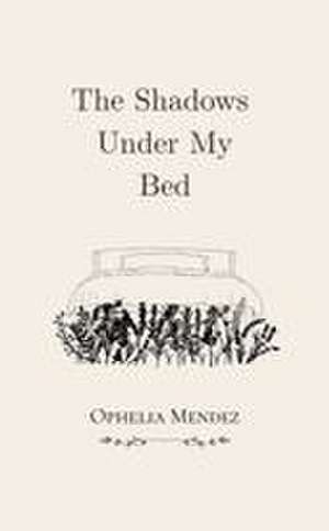 The Shadows Under My Bed de Ophelia Mendez