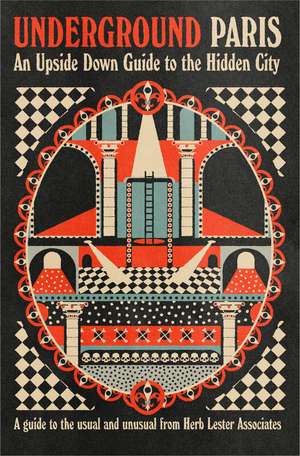 Underground Paris: An Upside Down Guide To The Hidden City de Herb Lester Associates
