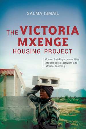 The Victoria Mxenge Housing Project: Women Building Communities Through Social Activism and Informal Learning de Salma Ismail