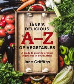 Jane's Delicious A-Z of Vegetables: A Guide to Growing Organic Vegetables in South Africa de Jane Griffiths