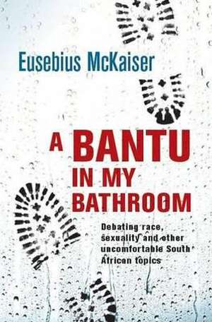 A Bantu in My Bathroom: Debating Race, Sexuality and Other Uncomfortable South African Topics