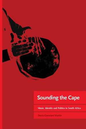 Sounding the Cape Music, Identity and Politics in South Africa de Denis-Constant Martin