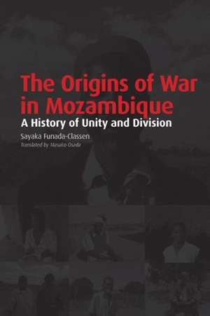 The Origins of War in Mozambique. a History of Unity and Division de Sayaka Funada-Classen