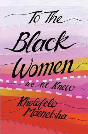 To the Black Women We All Knew de Kholofelo Maenetsha