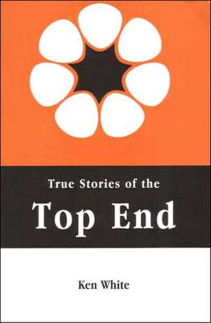 True Stories of the Top End de Ken White