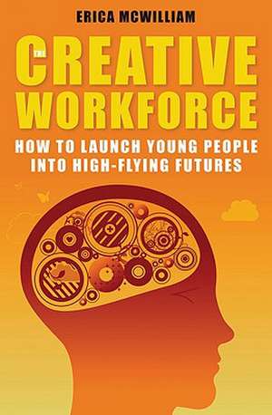 The Creative Workforce: How to Launch Young People Into High-Flying Futures de Erica McWilliam