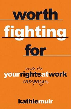 Worth Fighting for: Inside the 'Your Rights at Work' Campaign de Kathie Muir