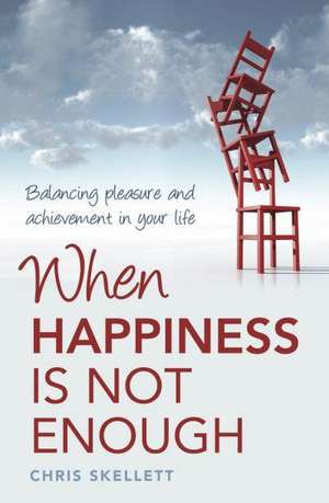 When Happiness Is Not Enough: Balancing Pleasure and Achievement in Your Life de Chris Skellett