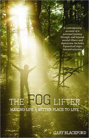 The Fog Lifter: A Contemporary Account of a Personal Journey Through, and Beyond, Mental Illness and Depression. Includes 9 Practical de Gary Blackford