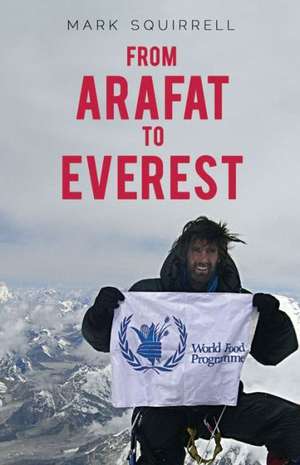 From Arafat to Everest: How Surviving War Zones Inspired a Climb to the Top of the World. Mark Squirrell de Mark Squirrell