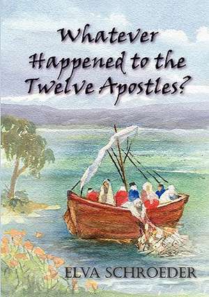 Whatever Happened to the Twelve Apostles? de Elva Schroeder