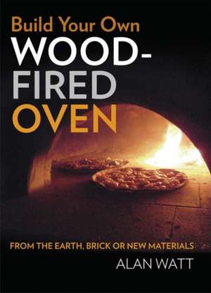 Build Your Own Wood Fired Oven de Alan Watt