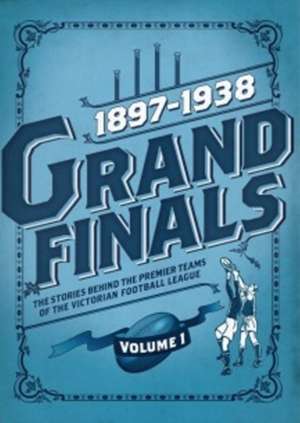 Grand Finals Volume I 1897-1938: The Stories Behind the Premier Teams of the Australian Football League de Ashley Browne