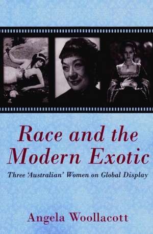 Race and the Modern Exotic: Three 'Australian' Women on Global Display de Angela Woollacott