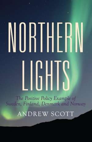 Northern Lights: The Positive Policy Example of Sweden, Finland, Denmark & Norway de Andrew Scott.