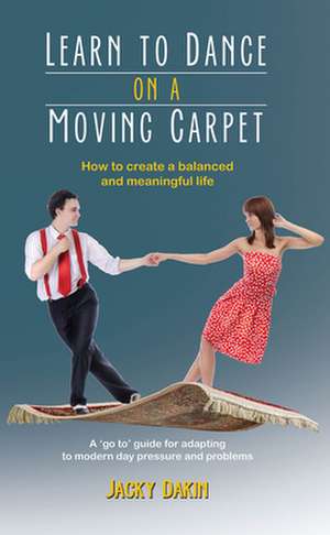 Learn to Dance on a Moving Carpet: How to Create a Balanced and Meaningful Life de Jacky Dakin