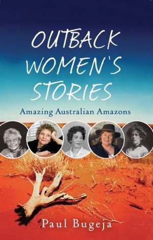 Outback Women: Tales of Outstanding "Amazons" of the Australian Outback de Paul Bugeja