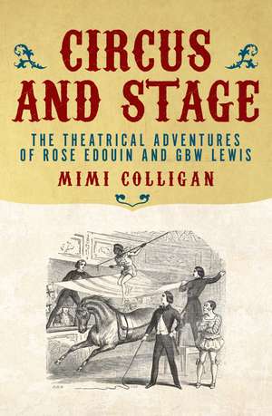 Circus and Stage: The Theatrical Adventures of Rose Edouin and G. B. W. Lewis de Mimi Colligan