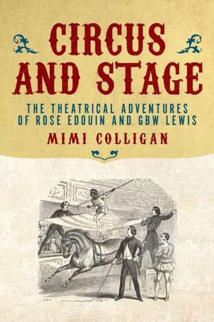 Circus & Stage: The Theatrical Adventures of Rose Edouin & G B W Lewis de Mimi Colligan