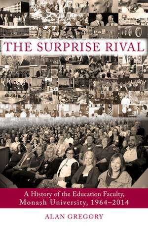 Surprise Rival: A History of the Faculty of Education, Monash University, 1964-2014 de Alan Gregory PhD